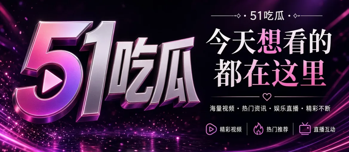 51吃瓜娱乐资讯与热门话题推荐